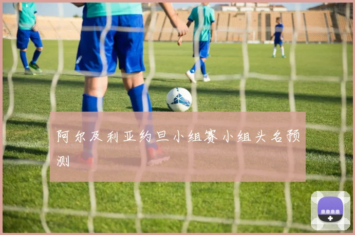 阿尔及利亚约旦小组赛小组头名预测