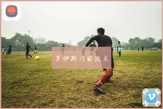 罗伊斯门前抢点