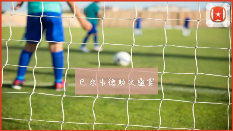 巴尔韦德助攻盛宴