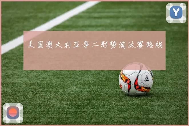 美国澳大利亚争二形势淘汰赛路线