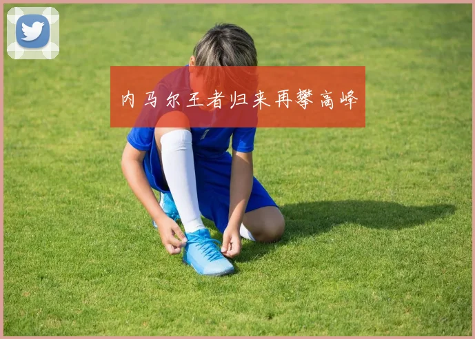 内马尔王者归来再攀高峰