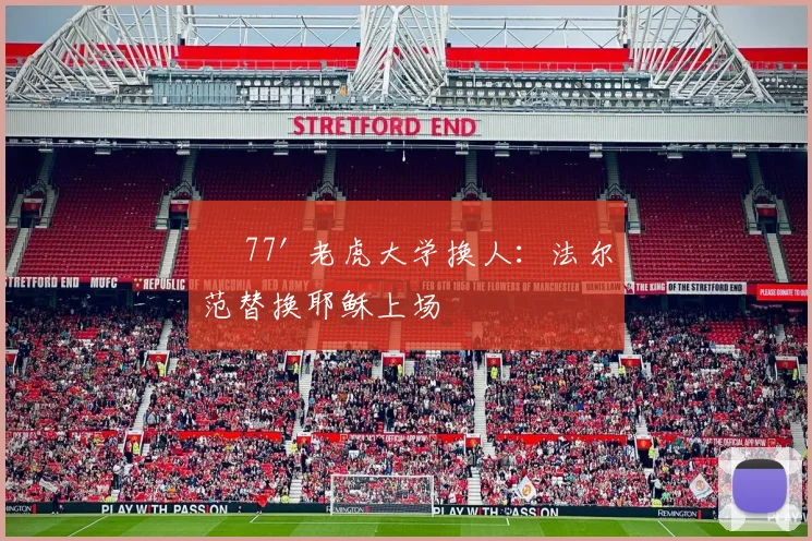 • 77' 老虎大学换人：法尔范替换耶稣上场