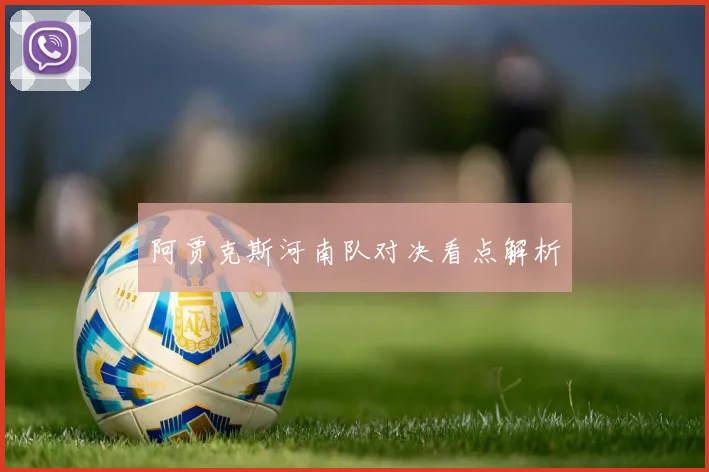 阿贾克斯河南队对决看点解析