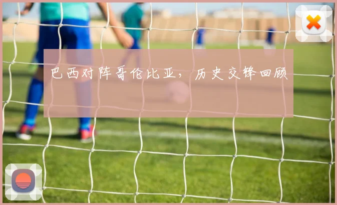 巴西对阵哥伦比亚，历史交锋回顾