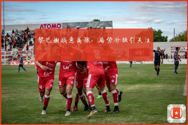 黎巴嫩战意高涨，局势升级引关注