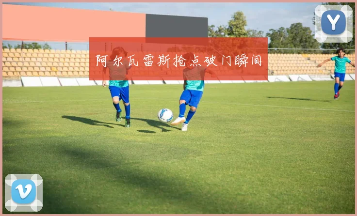 阿尔瓦雷斯抢点破门瞬间