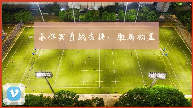 菲律宾首战告捷，胜局初显