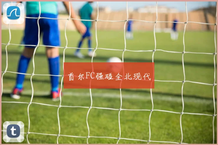 首尔FC强碰全北现代