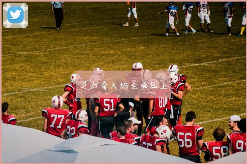 芝加哥火焰全面压上