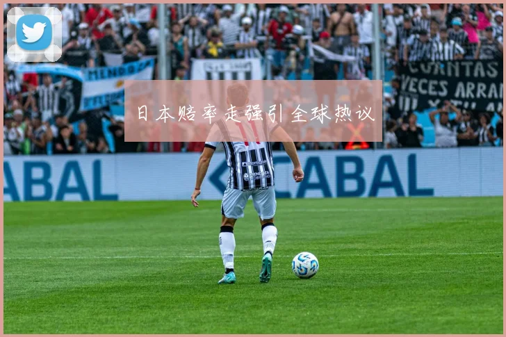 日本赔率走强引全球热议