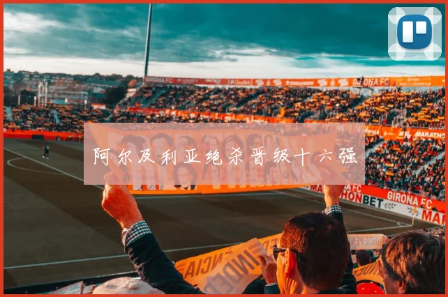 阿尔及利亚绝杀晋级十六强