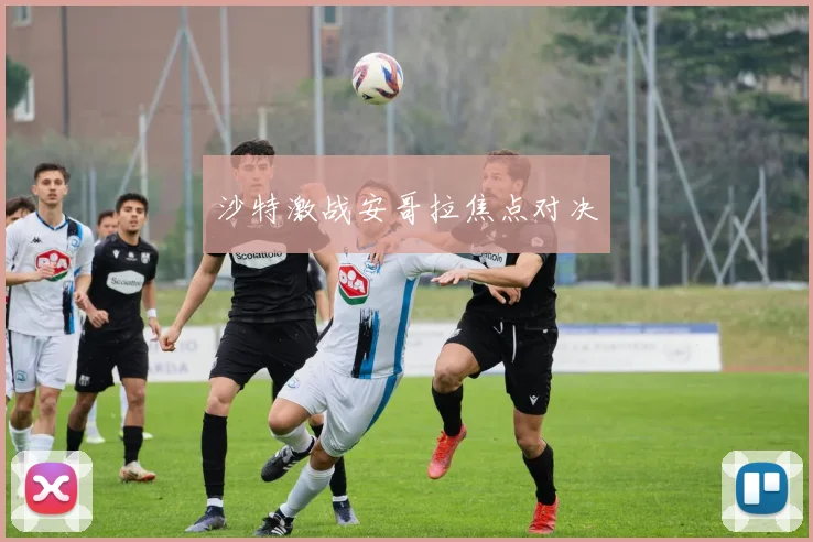 沙特激战安哥拉焦点对决