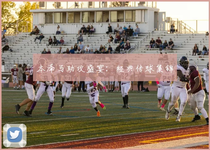 本泽马助攻盛宴：经典传球集锦