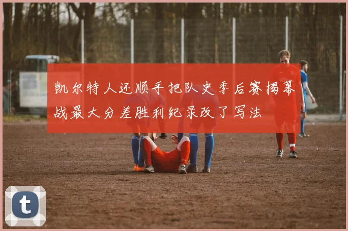 凯尔特人还顺手把队史季后赛揭幕战最大分差胜利纪录改了写法