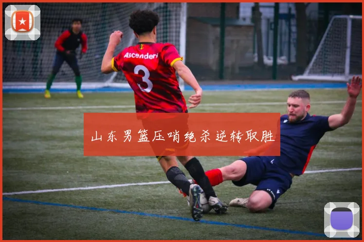 山东男篮压哨绝杀逆转取胜