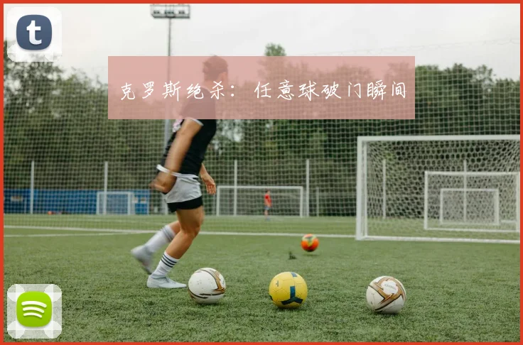 克罗斯绝杀：任意球破门瞬间