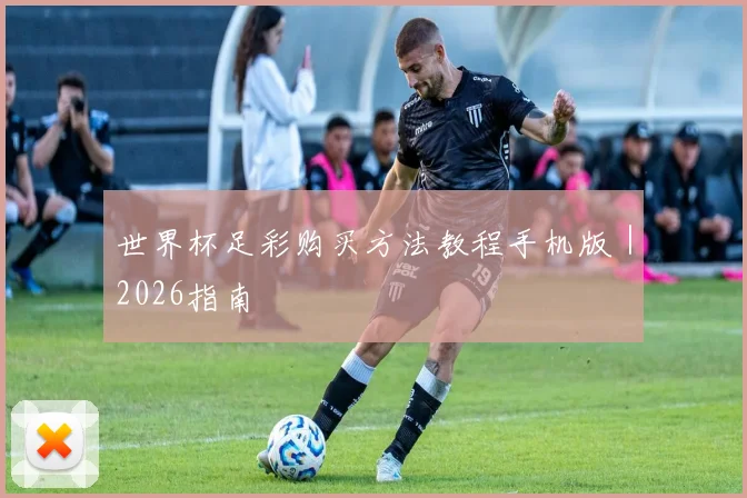 世界杯足彩购买方法教程手机版｜2026指南