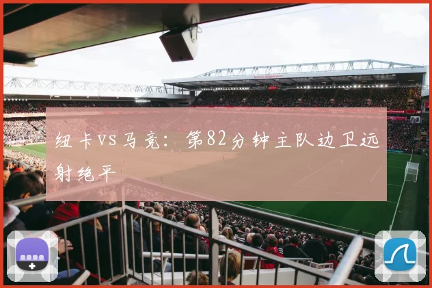 纽卡vs马竞：第82分钟主队边卫远射绝平