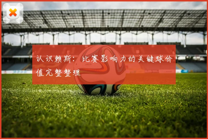 认识赖斯：比赛影响力的关键球价值完整整理