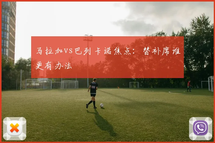马拉加vs巴列卡诺焦点：替补席谁更有办法