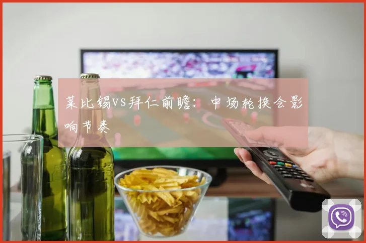 莱比锡vs拜仁前瞻:中场轮换会影响节奏