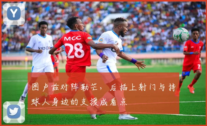 图卢兹对阵勒芒,后插上射门与持球人身边的支援成看点