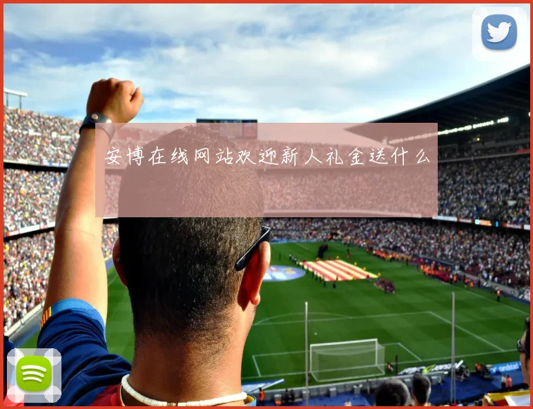 安博在线网站欢迎新人礼金送什么