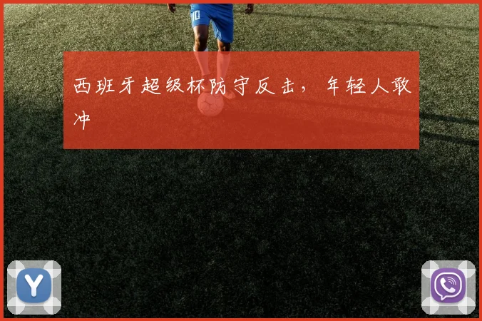 西班牙超级杯防守反击,年轻人敢冲