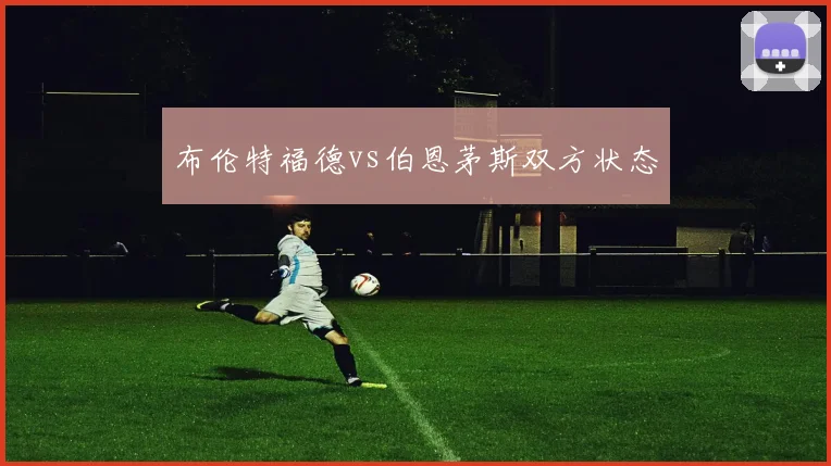 布伦特福德vs伯恩茅斯双方状态