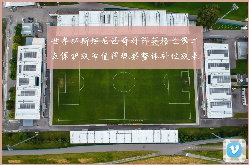 世界杯斯坦尼西奇对阵英格兰第二点保护效率值得观察整体补位效果