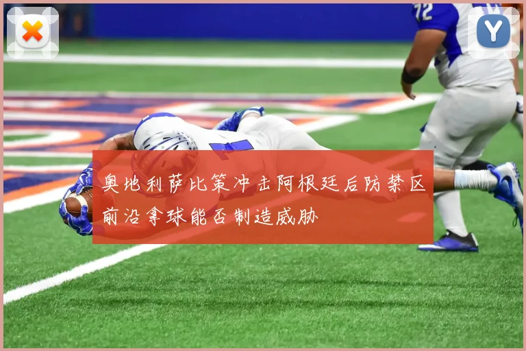 奥地利萨比策冲击阿根廷后防禁区前沿拿球能否制造威胁