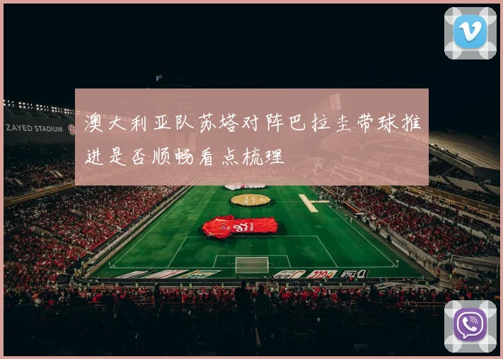澳大利亚队苏塔对阵巴拉圭带球推进是否顺畅看点梳理