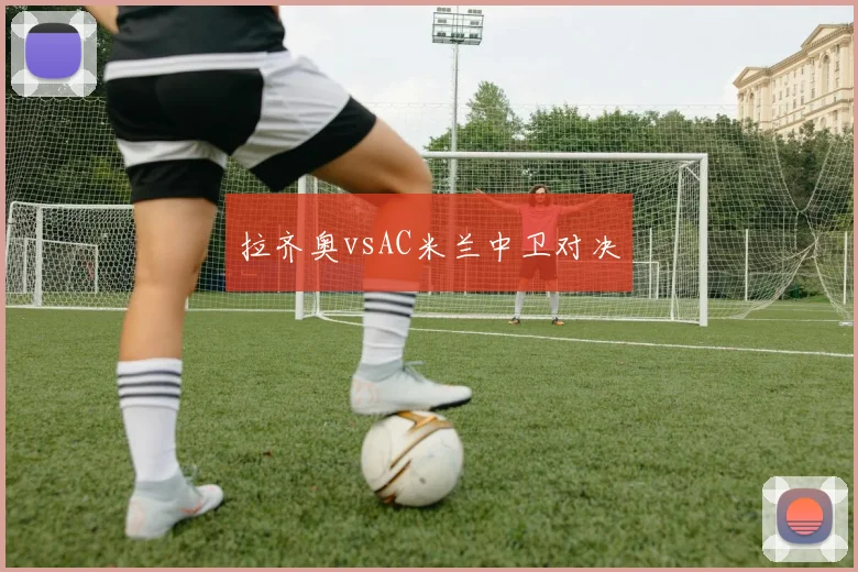 拉齐奥vsAC米兰中卫对决