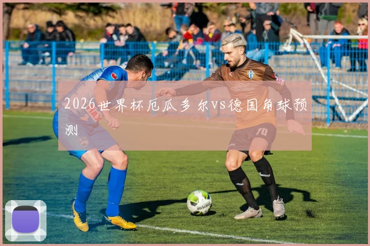 2026世界杯厄瓜多尔vs德国角球预测
